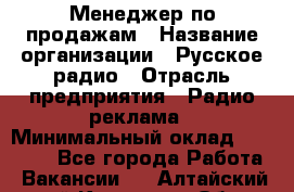 Менеджер по продажам › Название организации ­ Русское радио › Отрасль предприятия ­ Радио реклама › Минимальный оклад ­ 15 000 - Все города Работа » Вакансии   . Алтайский край,Камень-на-Оби г.